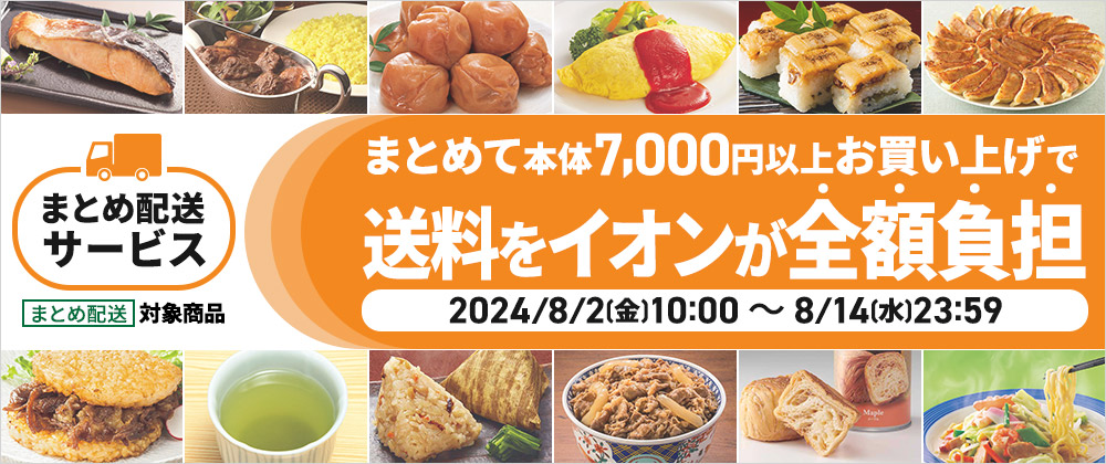 [まとめ配送]対象商品　まとめて本体7,000円以上お買い上げで送料をイオンが全額負担　2024/8/2(金)10:00～8/14(水)23:59