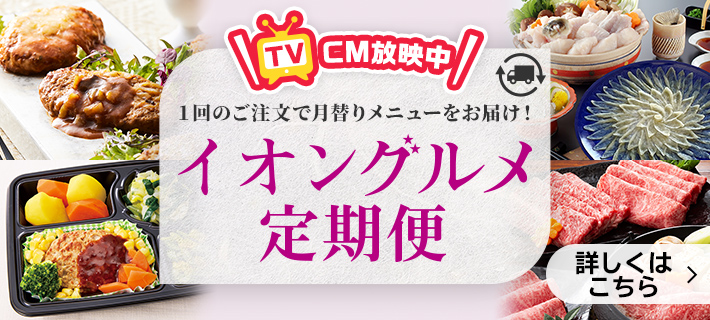 1回のご注文で月替りメニューをお届け！イオングルメ定期便 詳しくはこちら
