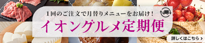 1回のご注文で月替りメニューをお届け！イオングルメ定期便 詳しくはこちら
