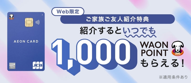 WEB限定｜イオンマークのカードをお持ちの方へ ご家族・ご友人ご紹介特典 いつでも1,000WAON POINTもらえる！