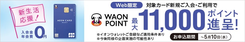 Web限定イオンカード新規ご入会・ご利用で、最大11,000WAON POINT進呈　お申込み期間2023年5月10日（水）まで