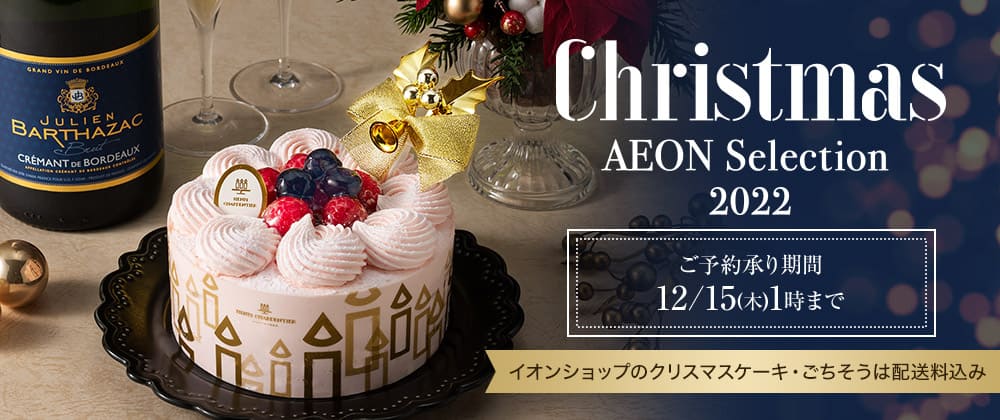 Christmas AEON Selection 2022 ご予約承り期間 12/15(木)1時まで イオンショップのクリスマスケーキ・ごちそうは配送料込み