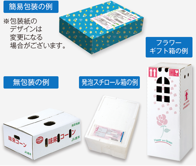 簡易包装の例 ※包装紙のデザインは変更になる場合がございます。 無包装の例 発泡スチロール箱の例 フラワーギフト箱の例