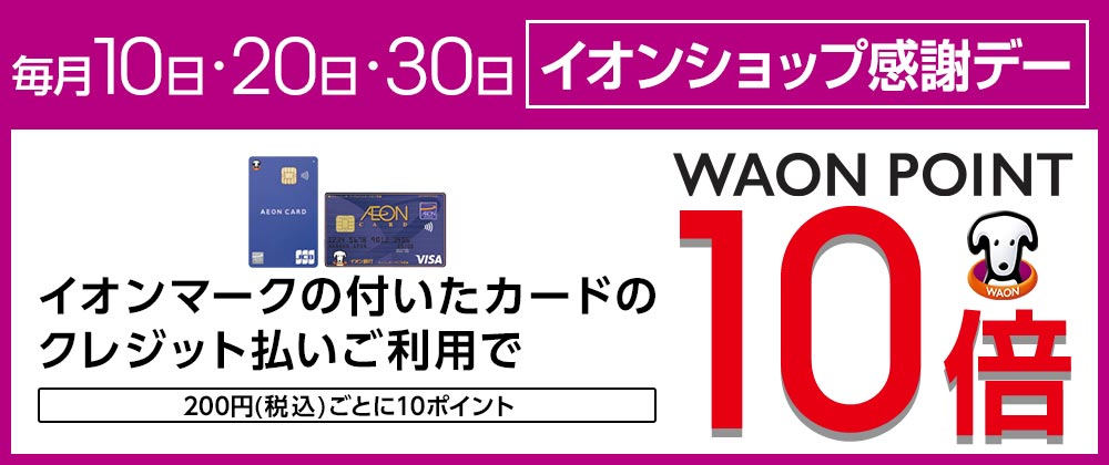 毎月10日・20日・30日 お客さま感謝デー イオンショップ限定 イオンマークの付いたカードのクレジット払いご利用で WAON POINT 10倍 200円(税込)ごとに10ポイント