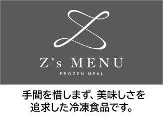 Z's MENU 手間を惜しまず、美味しさを追求した冷凍食品です。