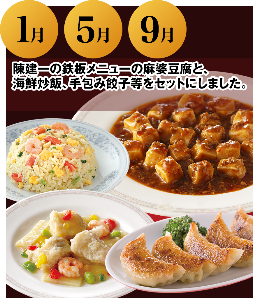 1月 5月 9月 陳建一の鉄板メニューの麻婆豆腐と、海鮮炒飯、手包み餃子等をセットにしました。