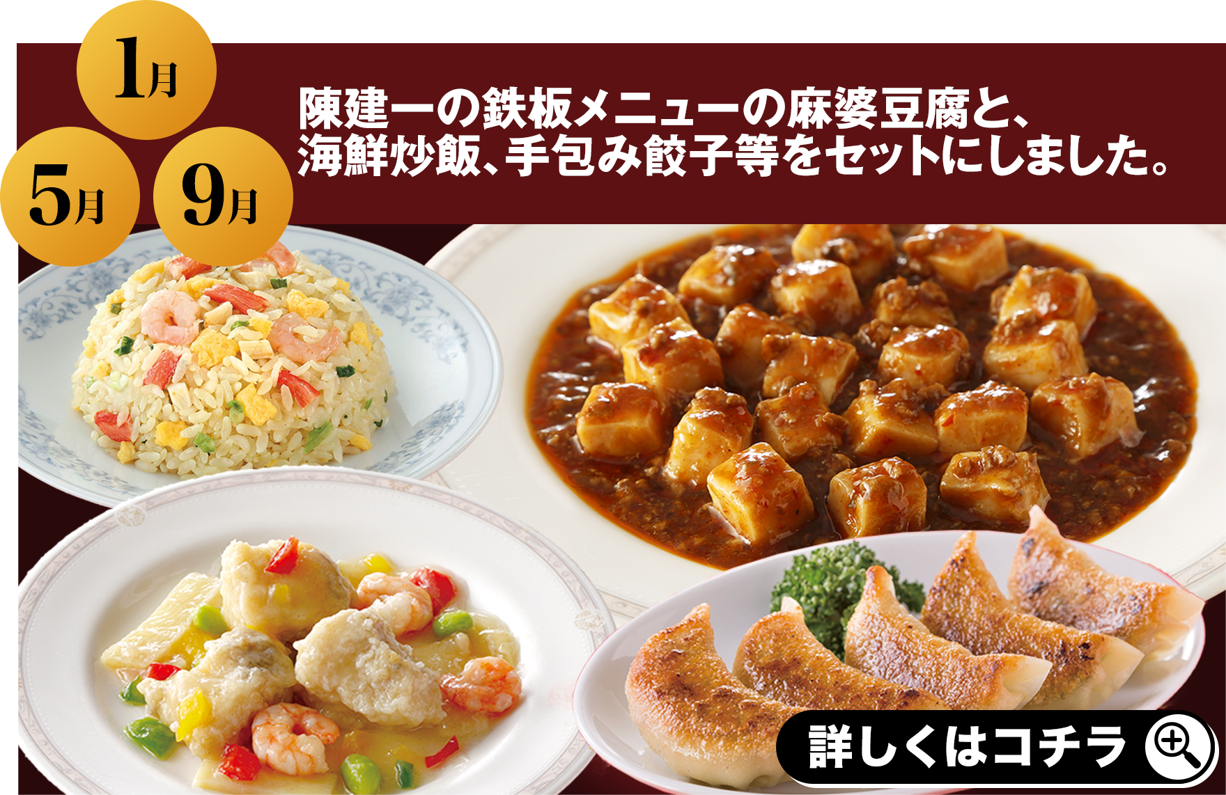 1月 5月 9月 陳建一の鉄板メニューの麻婆豆腐と、海鮮炒飯、手包み餃子等をセットにしました。 詳しくはコチラ