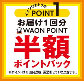 イオンがおトクなPOINT1 お届け1回分WAON POINT半額ポイントバック ※ポイントは6回発送後、進呈させていただきます。