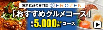 冷凍食品の専門店 @FROZEN 「おすすめグルメコース」 月々5,000円(本体)コース