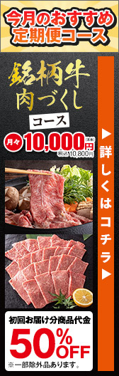 今月のおすすめ定期便コース 銘柄牛肉づくしコース 月々本体10,000円 税込10,800円 初回お届け分商品代金50%OFF ※一部例外品あります。