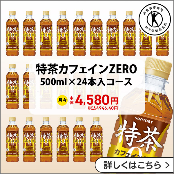 特茶カフェインZERO 500ml×24本入コース 月々本体4,580円 税込4,946.40円 詳しくはこちら