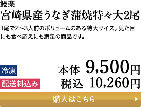 鰻楽 宮崎県産うなぎ蒲焼特々大2尾 1尾で2～3人前のボリュームのある特大サイズ。見た目にも食べ応えにも満足の商品です。 冷凍 配送料込み 本体 9,500円 税込 10,260円 購入はこちら