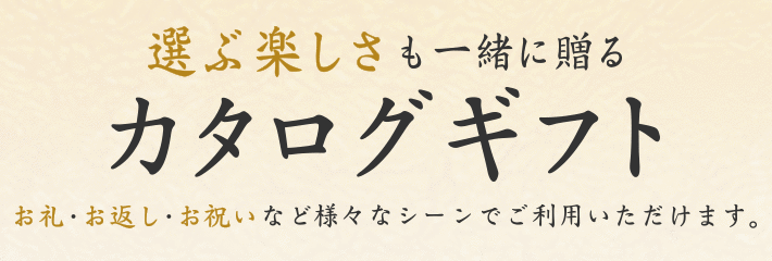 選ぶ楽しさも一緒に贈るカタログギフト お礼・お返し・お祝いなど様々なシーンでご利用いただけます。