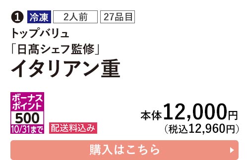 トップバリュ 冷凍 2人前 27品目 「日髙シェフ監修」 イタリアン重 ポーナスポイント500 10/31まで 配送料込み 本体12,000円（税込12,960円） 購入はこちら