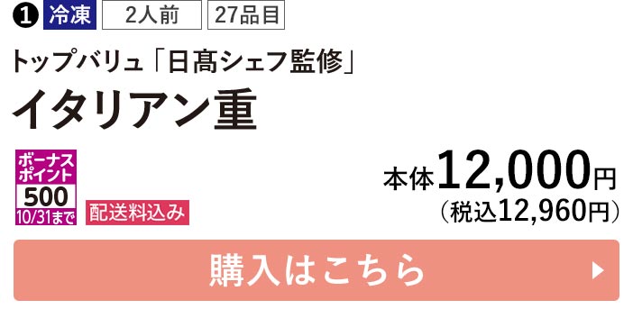 トップバリュ 冷凍 2人前 27品目 「日髙シェフ監修」 イタリアン重 ポーナスポイント500 10/31まで 配送料込み 本体12,000円（税込12,960円） 購入はこちら