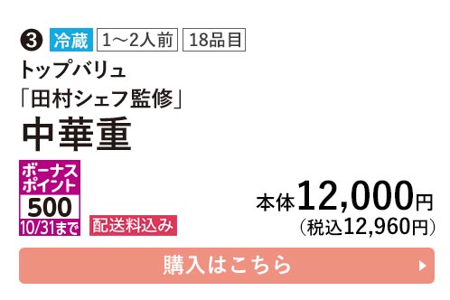 トップバリュ 冷蔵 1〜2人前 18品目 「田村シェフ監修」 中華重 ポーナスポイント500 10/31まで 配送料込み 本体12,000円（税込12,960円） 購入はこちら