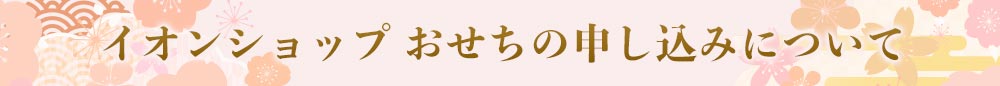 イオンショップ おせちの申し込みについて