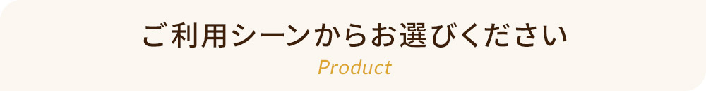 ご利用シーンからお選びください Product