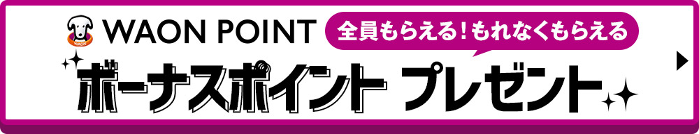 全員もらえる!もれなくもらえるWAON POINTボーナスポイントプレゼント