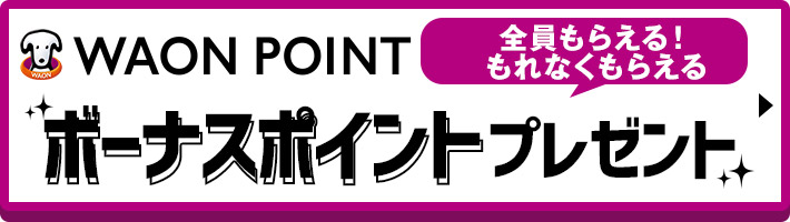 全員もらえる!もれなくもらえるWAON POINTボーナスポイントプレゼント