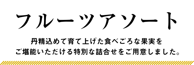 フルーツアソート 丹精込めて育て上げた食べごろな果実をご堪能いただける特別な詰合せをご用意しました。