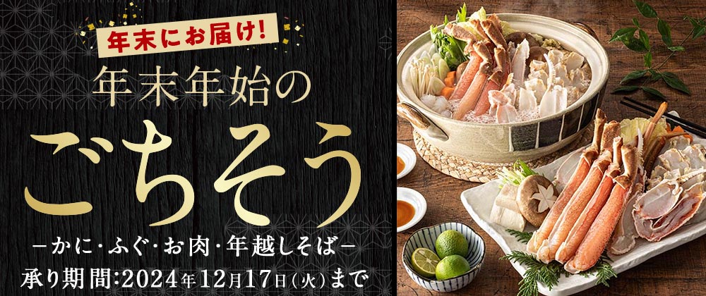 年末にお届け！ 年末年始のごちそう −かに・ふぐ・お肉・年越しそば− 承り期間：2024年12月17日(火)まで