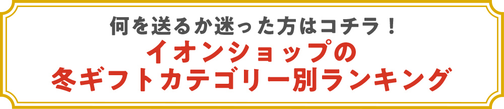 何を送るか迷った方はコチラ！イオンショップの冬ギフトカテゴリー別ランキング