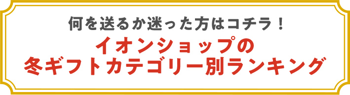 何を送るか迷った方はコチラ！イオンショップの冬ギフトカテゴリー別ランキング