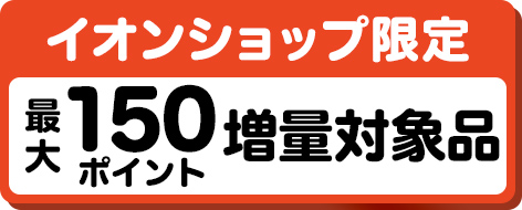 イオンショップ限定 最大150ポイント増量対象品