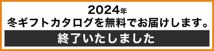 2024年冬ギフトカタログを無料でお届けします。 終了いたしました