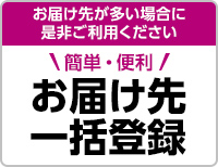 お届け先が多い場合に是非ご利用ください 簡単・便利 お届け先一括登録