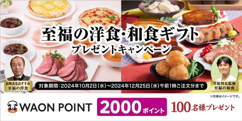 2000ポイントが当たる｜至福の和食・洋食キャンペーン 田崎真也おすすめ至福の洋食・笠原将弘監修 至福の和食 WAON POINT 2000ポイントを100名様にプレゼント！対象期間：2024年10月2日（水）～2024年12月25日（水）午前1時ご注文分まで