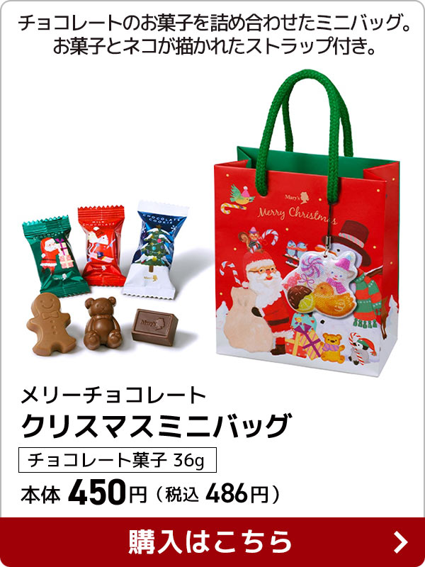 メリーチョコレート クリスマスミニバッグ チョコレート菓子×36g 本体 450円（税込 486円）チョコレートのお菓子を詰め合わせたミニバッグ。お菓子とネコが描かれたストラップ付き。