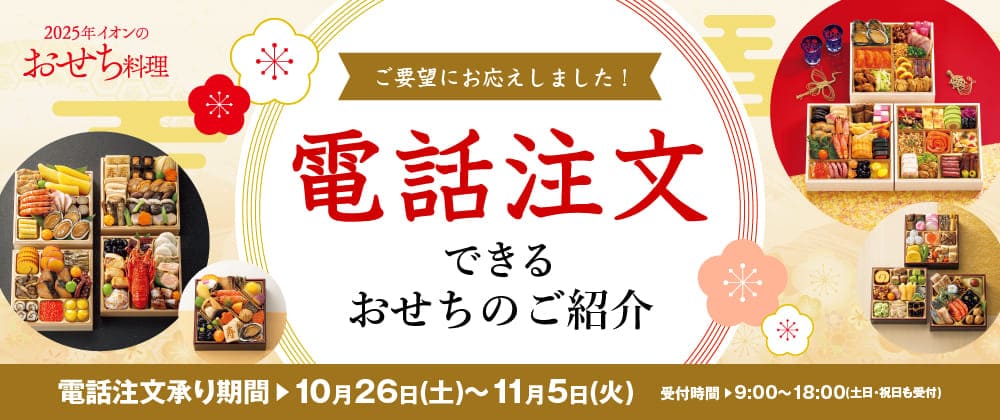 2025年イオンのおせち料理 ご要望にお応えしました！ 電話注文できるおせちのご紹介 電話注文承り期間：10月26日(土)から11月5日(火)まで