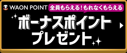 WAON POINT 全員もらえる！もれなくもらえる ボーナスポイントプレゼント