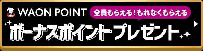 WAON POINT 全員もらえる！もれなくもらえる ボーナスポイントプレゼント