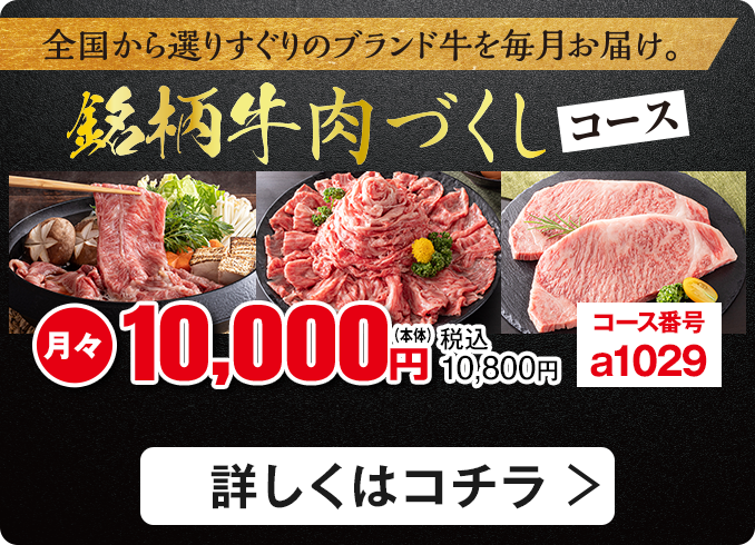 全国から選りすぐりのブランド牛を毎月お届け 銘柄牛肉づくしコース 月々10,000円(本体)税込10,800円 コース番号：a1029 詳しくはコチラ