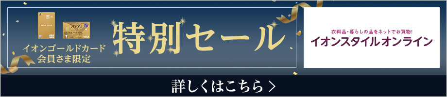 イオンゴールドカード会員さま限定 特別セール 衣料品・暮らしの品をネットでお買物！ イオンスタイルオンライン