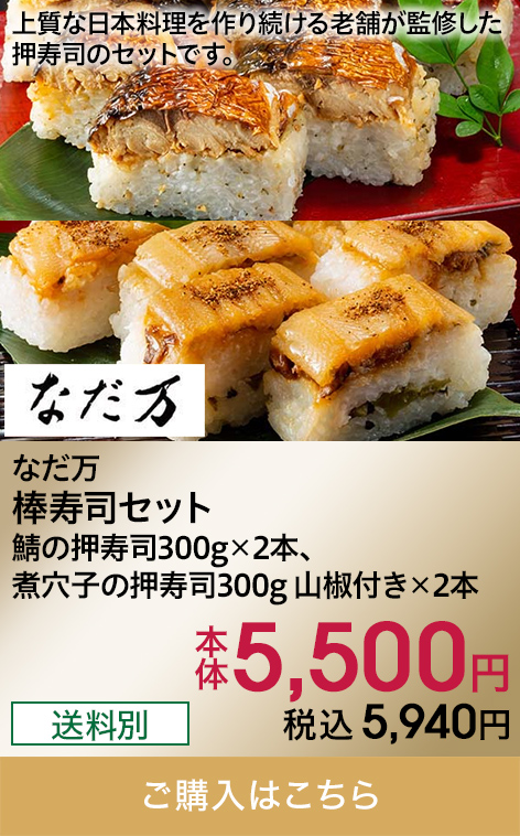 なだ万 棒寿司セット 鯖の押寿司300g×2本、煮穴子の押寿司300g 山椒付き×2本 本体5,500円 税込5,940円 送料別 ご購入はこちら