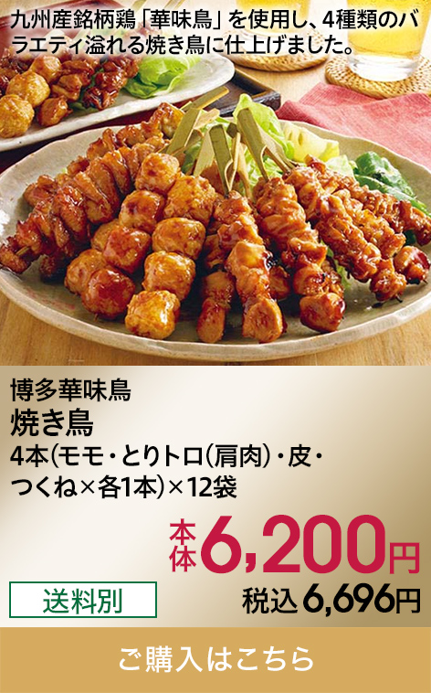 博多華味鳥 焼き鳥 4本(モモ・とりトロ(肩肉)・皮・つくね×各1本)×12袋 本体6,200円 税込6,696円 送料別 ご購入はこちら