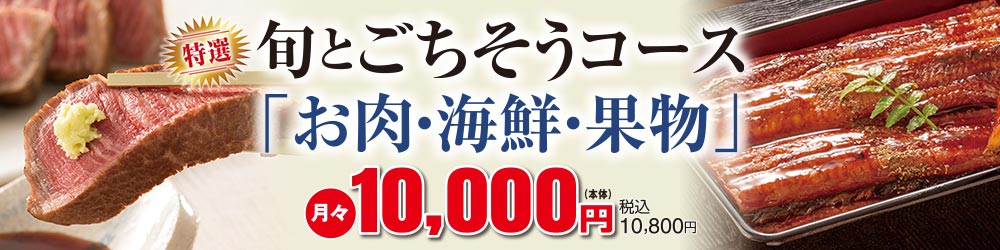 特選 旬とごちそうコース「お肉・海鮮・果物」月々10,000円(本体) 税込10,800円