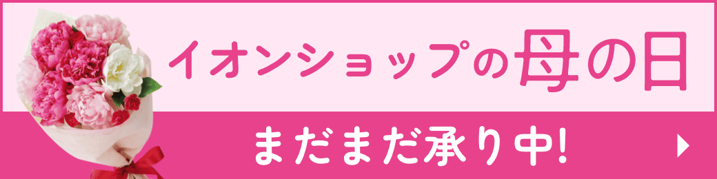 イオンショップの母の日 まだまだ承り中！