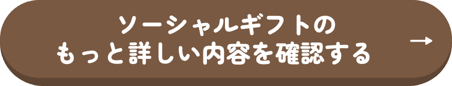 ソーシャルギフトの もっと詳しい内容を確認する　