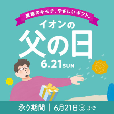 感謝のキモチ、やさしいギフト。イオンの父の日 承りは6月21日(日)まで