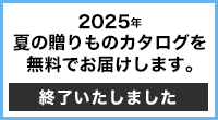 2025年夏ギフトカタログを無料でお届けします。終了いたしました