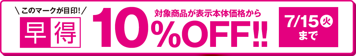 このマークが目印！早得 対象商品が表示本体価格から 10%OFF 7/15(火)まで
