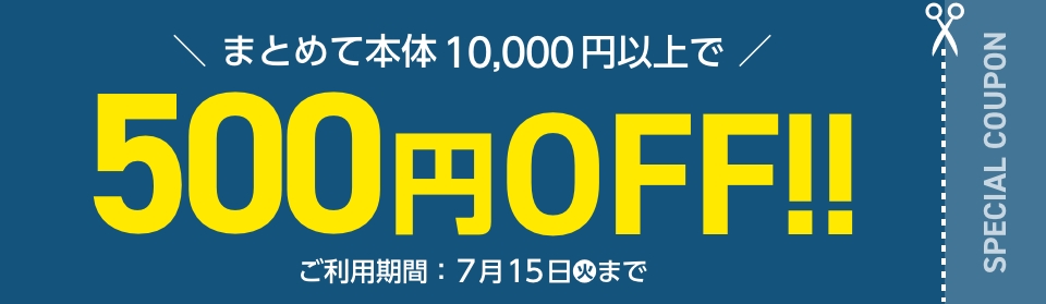 まとめて本体10,000円以上で 500円OFF!! ご利用期間:7月15日(火)まで