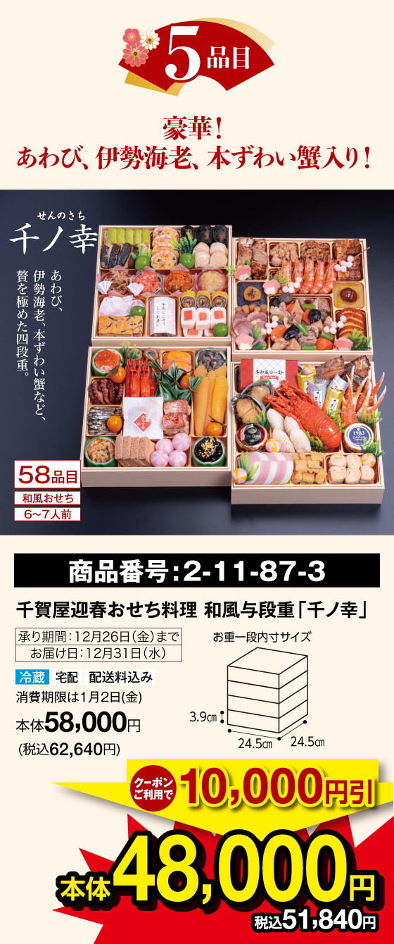 5品目 豪華!あわび、伊勢海老、本ずわい蟹入り! 千ノ幸 58品目 和風おせち 6〜7人前 あわび、伊勢海老、本ずわい蟹など、贅を極めた四段重。 商品番号：2-11-87-3 千賀屋迎春おせち料理 和風与段重「千ノ幸」承り期間：12月26日(金)まで お届け日：12月31日(水) 冷蔵 宅配 配送料込み 賞味期限は1月2日(金) クーポンご利用で10,000円引 本体48,000円(税込51,840円)