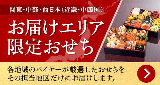 関東・中部・西日本(近畿・中四国)お届けエリア限定おせち 各地域のバイヤーが厳選したおせちをその担当地区だけにお届けします。