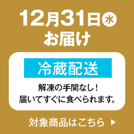 12月31日(水)お届け 冷蔵配達 解凍の手間なし!届いてすぐに食べられます。 対象商品はこちら